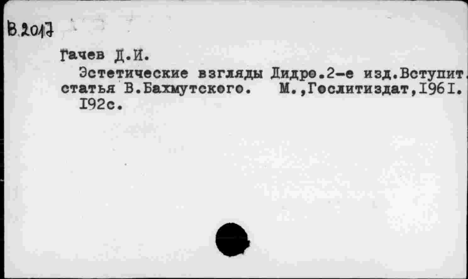 ﻿Гачев Д.И.
Эстетические взгляды Дидро.2-е изд.Вступит статья В.Бахмутского. М.»Гослитиздат,1961.
192 с.